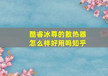 酷睿冰尊的散热器怎么样好用吗知乎