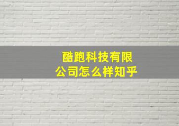 酷跑科技有限公司怎么样知乎