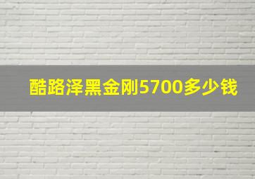 酷路泽黑金刚5700多少钱