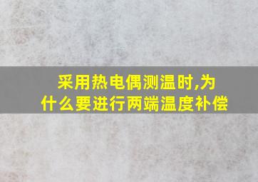 采用热电偶测温时,为什么要进行两端温度补偿