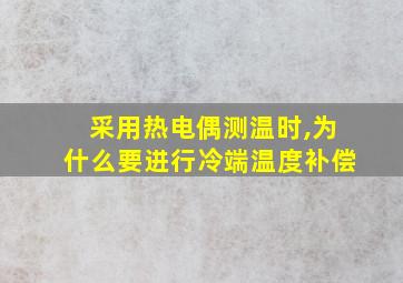 采用热电偶测温时,为什么要进行冷端温度补偿