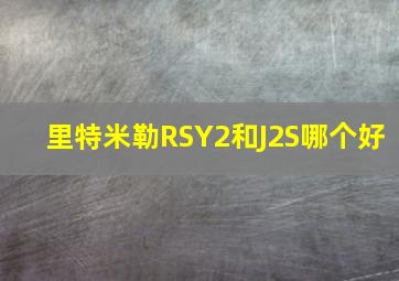 里特米勒RSY2和J2S哪个好