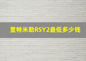 里特米勒RSY2最低多少钱