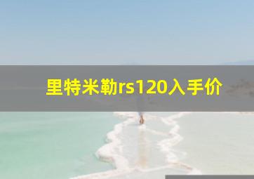 里特米勒rs120入手价