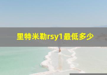 里特米勒rsy1最低多少