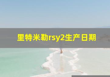 里特米勒rsy2生产日期