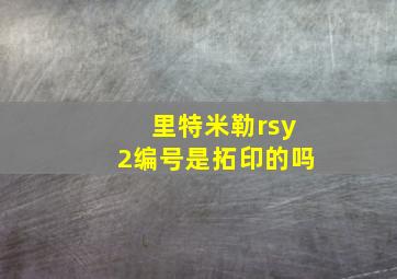 里特米勒rsy2编号是拓印的吗