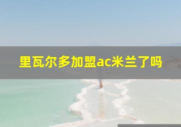 里瓦尔多加盟ac米兰了吗