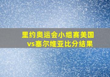 里约奥运会小组赛美国vs塞尔维亚比分结果