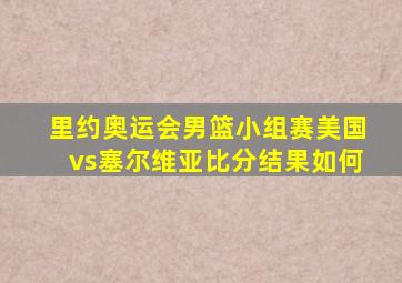 里约奥运会男篮小组赛美国vs塞尔维亚比分结果如何