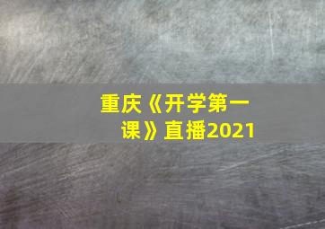 重庆《开学第一课》直播2021