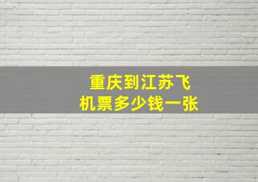 重庆到江苏飞机票多少钱一张