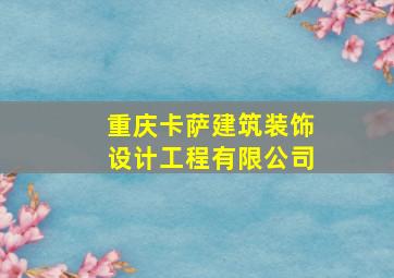 重庆卡萨建筑装饰设计工程有限公司