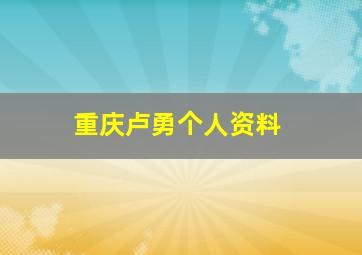 重庆卢勇个人资料