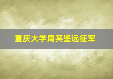 重庆大学周其鉴远征军