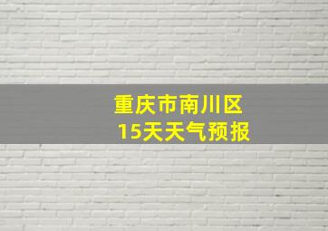 重庆市南川区15天天气预报