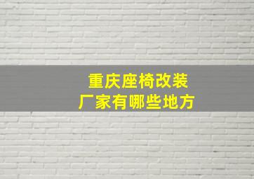 重庆座椅改装厂家有哪些地方