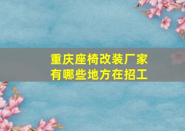 重庆座椅改装厂家有哪些地方在招工