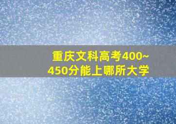 重庆文科高考400~450分能上哪所大学