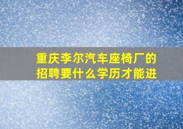 重庆李尔汽车座椅厂的招聘要什么学历才能进