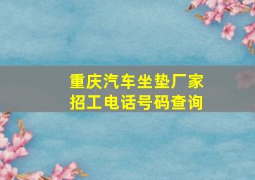 重庆汽车坐垫厂家招工电话号码查询