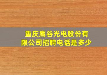 重庆鹰谷光电股份有限公司招聘电话是多少