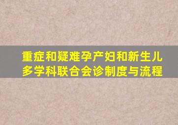 重症和疑难孕产妇和新生儿多学科联合会诊制度与流程