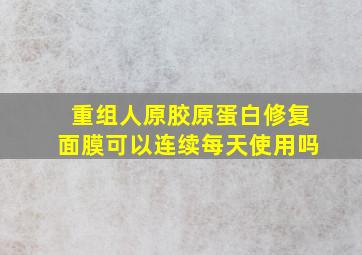 重组人原胶原蛋白修复面膜可以连续每天使用吗