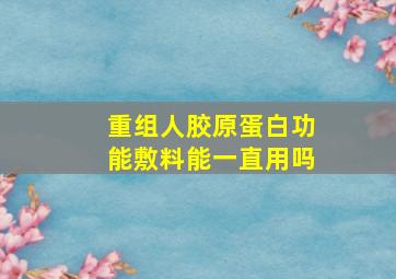 重组人胶原蛋白功能敷料能一直用吗