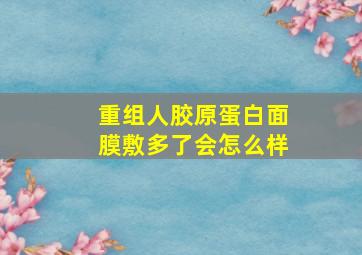 重组人胶原蛋白面膜敷多了会怎么样