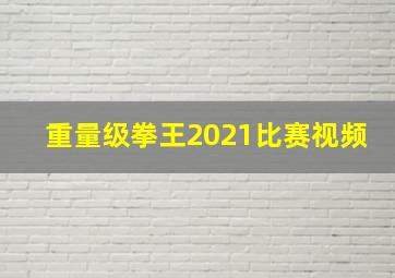 重量级拳王2021比赛视频