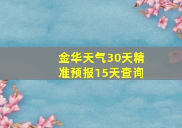 金华天气30天精准预报15天查询