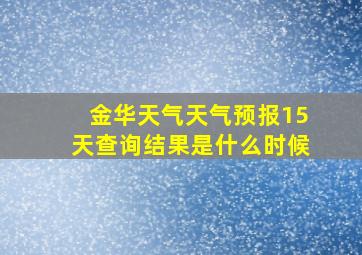 金华天气天气预报15天查询结果是什么时候