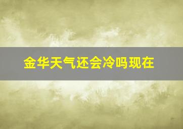 金华天气还会冷吗现在