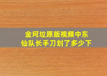 金坷垃原版视频中东仙队长手刀划了多少下