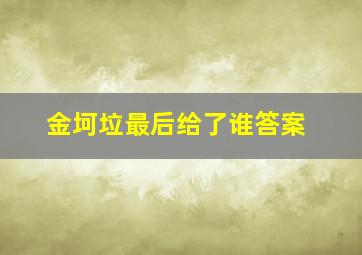 金坷垃最后给了谁答案