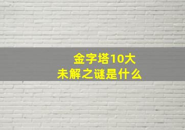 金字塔10大未解之谜是什么