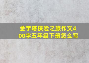 金字塔探险之旅作文400字五年级下册怎么写