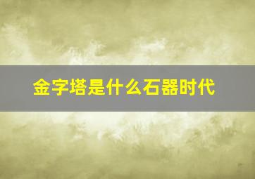 金字塔是什么石器时代