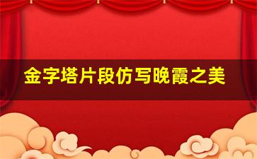 金字塔片段仿写晚霞之美