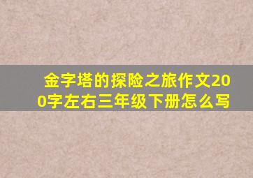 金字塔的探险之旅作文200字左右三年级下册怎么写