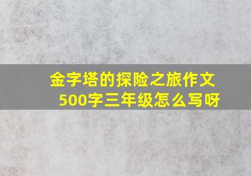 金字塔的探险之旅作文500字三年级怎么写呀