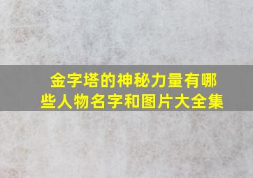 金字塔的神秘力量有哪些人物名字和图片大全集