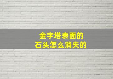 金字塔表面的石头怎么消失的