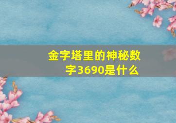 金字塔里的神秘数字3690是什么