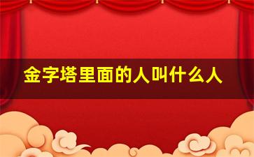 金字塔里面的人叫什么人