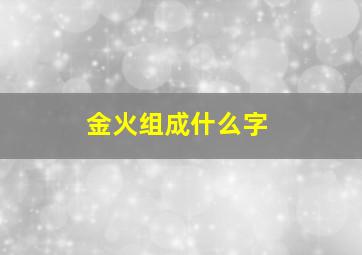 金火组成什么字