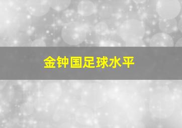 金钟国足球水平