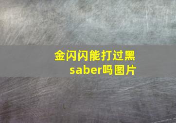 金闪闪能打过黑saber吗图片