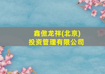 鑫傲龙祥(北京)投资管理有限公司